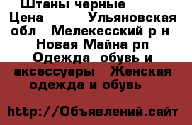 Штаны черные 44-46 › Цена ­ 200 - Ульяновская обл., Мелекесский р-н, Новая Майна рп Одежда, обувь и аксессуары » Женская одежда и обувь   